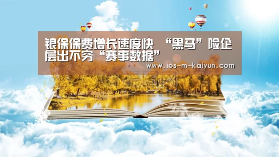 银保保费增长速度快 “黑马”险企层出不穷“赛事数据”(图1) 开云平台